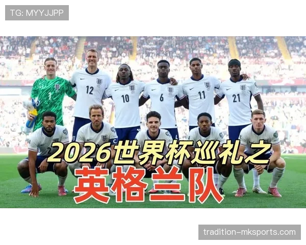 2026世界杯英格兰队阵容预测:凯恩领衔三狮军团能否突破历史最佳战绩 2026世界杯英格兰队阵容预测:凯恩领衔三狮军团能否突破历史最佳战绩